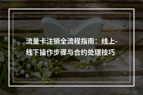流量卡注销全流程指南：线上-线下操作步骤与合约处理技巧