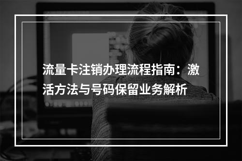 流量卡注销办理流程指南：激活方法与号码保留业务解析