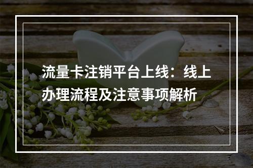 流量卡注销平台上线：线上办理流程及注意事项解析