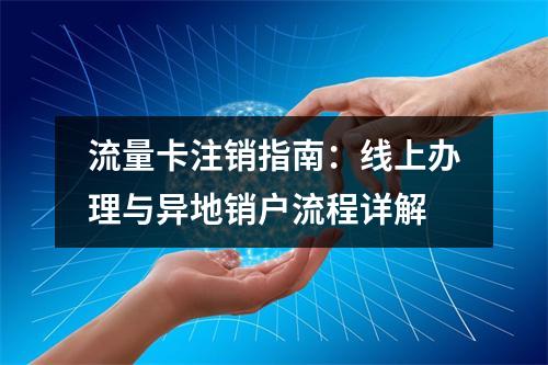 流量卡注销指南：线上办理与异地销户流程详解