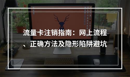 流量卡注销指南：网上流程、正确方法及隐形陷阱避坑