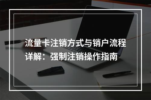 流量卡注销方式与销户流程详解：强制注销操作指南