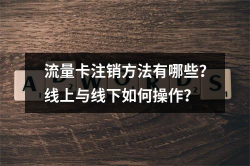 流量卡注销方法有哪些？线上与线下如何操作？