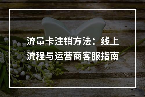 流量卡注销方法：线上流程与运营商客服指南