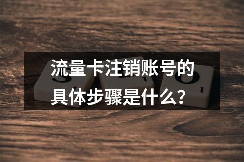 流量卡注销账号的具体步骤是什么？