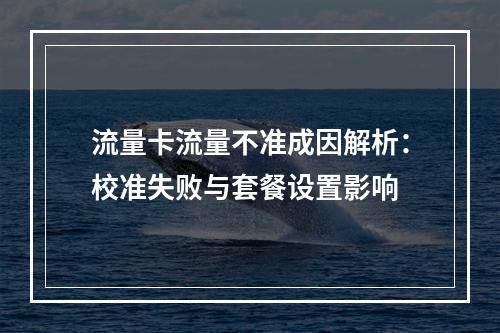 流量卡流量不准成因解析：校准失败与套餐设置影响