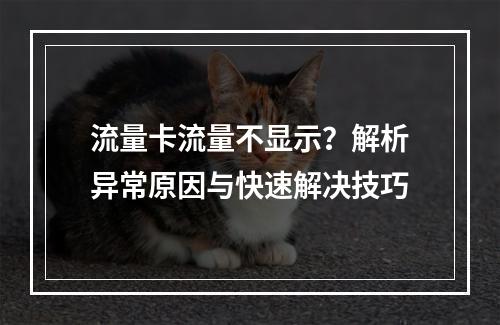 流量卡流量不显示？解析异常原因与快速解决技巧