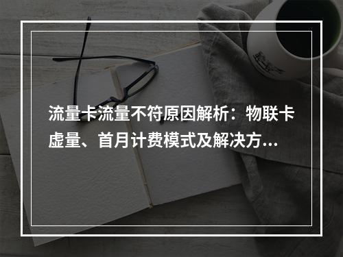 流量卡流量不符原因解析：物联卡虚量、首月计费模式及解决方案