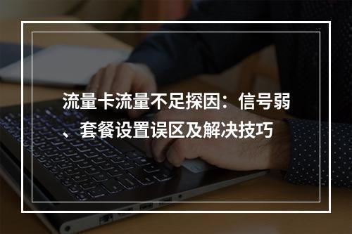 流量卡流量不足探因：信号弱、套餐设置误区及解决技巧