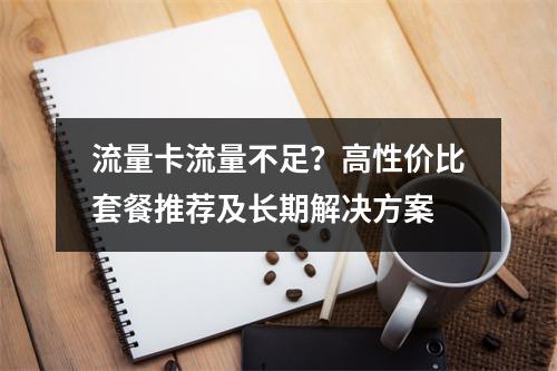 流量卡流量不足？高性价比套餐推荐及长期解决方案
