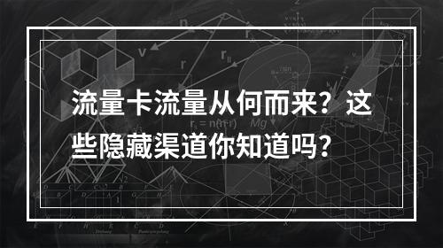 流量卡流量从何而来？这些隐藏渠道你知道吗？