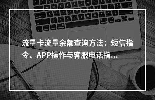 流量卡流量余额查询方法：短信指令、APP操作与客服电话指南