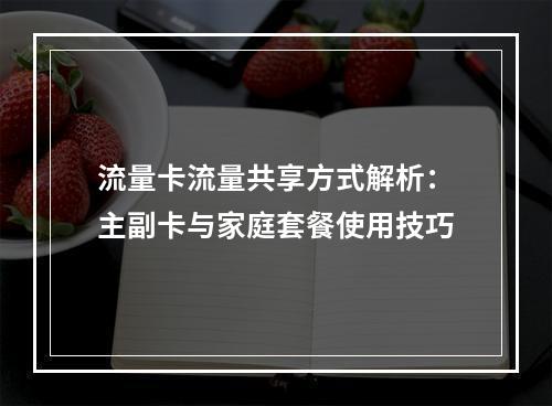 流量卡流量共享方式解析：主副卡与家庭套餐使用技巧