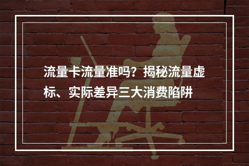 流量卡流量准吗？揭秘流量虚标、实际差异三大消费陷阱