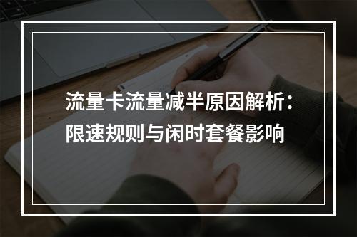 流量卡流量减半原因解析：限速规则与闲时套餐影响