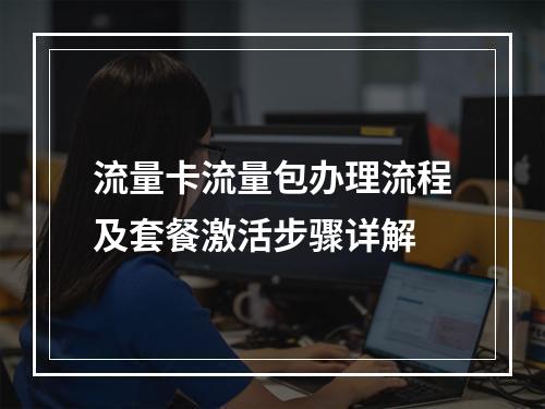 流量卡流量包办理流程及套餐激活步骤详解