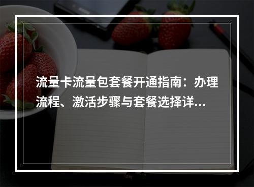 流量卡流量包套餐开通指南：办理流程、激活步骤与套餐选择详解