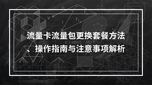 流量卡流量包更换套餐方法、操作指南与注意事项解析