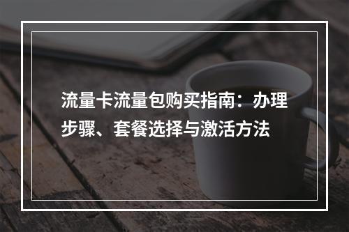 流量卡流量包购买指南：办理步骤、套餐选择与激活方法
