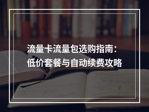 流量卡流量包选购指南：低价套餐与自动续费攻略