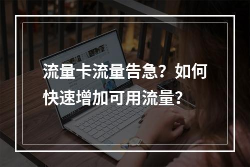 流量卡流量告急？如何快速增加可用流量？