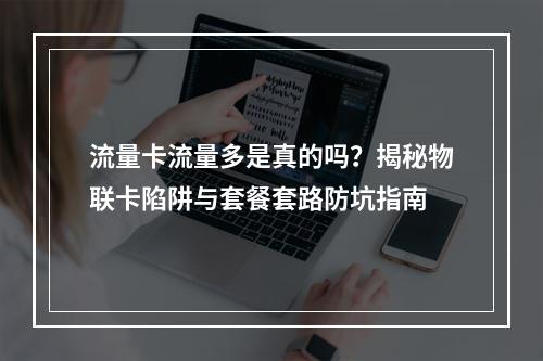 流量卡流量多是真的吗？揭秘物联卡陷阱与套餐套路防坑指南
