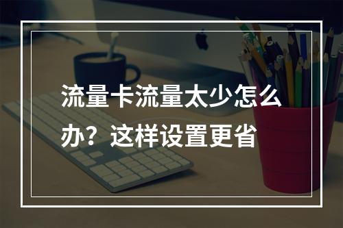 流量卡流量太少怎么办？这样设置更省