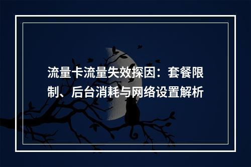流量卡流量失效探因：套餐限制、后台消耗与网络设置解析
