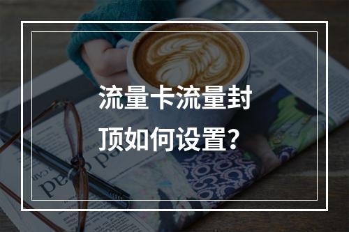 流量卡流量封顶如何设置？