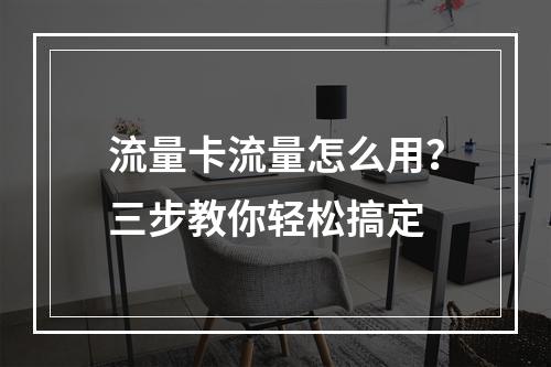 流量卡流量怎么用？三步教你轻松搞定