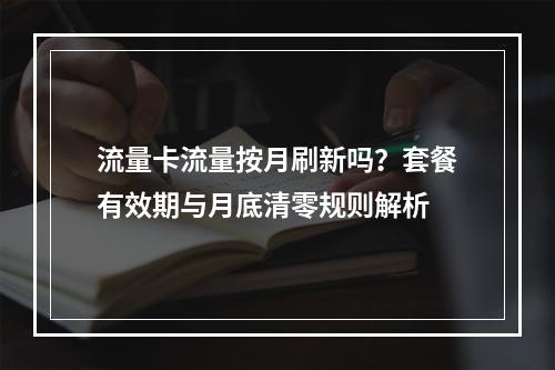 流量卡流量按月刷新吗？套餐有效期与月底清零规则解析