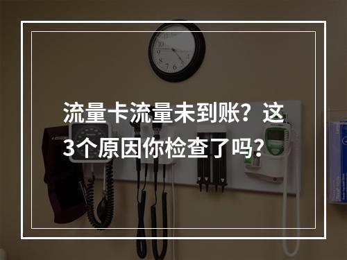 流量卡流量未到账？这3个原因你检查了吗？