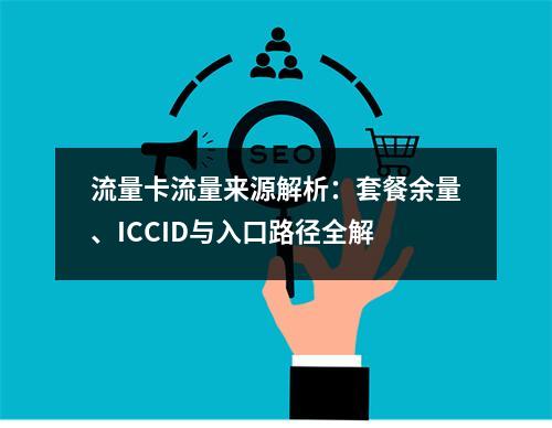流量卡流量来源解析：套餐余量、ICCID与入口路径全解