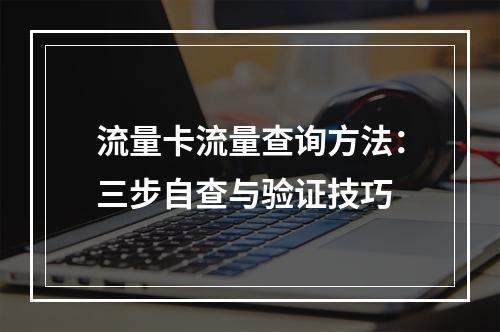 流量卡流量查询方法：三步自查与验证技巧