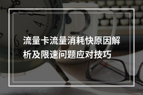 流量卡流量消耗快原因解析及限速问题应对技巧