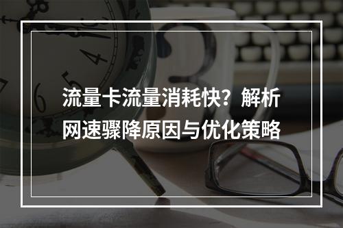 流量卡流量消耗快？解析网速骤降原因与优化策略