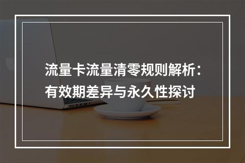 流量卡流量清零规则解析：有效期差异与永久性探讨