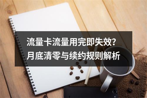 流量卡流量用完即失效？月底清零与续约规则解析