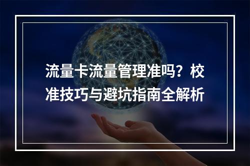 流量卡流量管理准吗？校准技巧与避坑指南全解析
