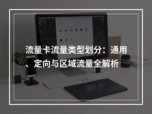 流量卡流量类型划分：通用、定向与区域流量全解析