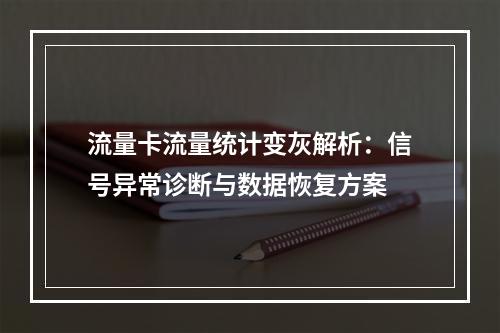 流量卡流量统计变灰解析：信号异常诊断与数据恢复方案