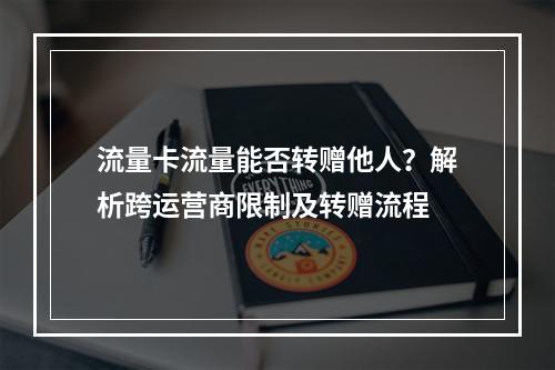 流量卡流量能否转赠他人？解析跨运营商限制及转赠流程