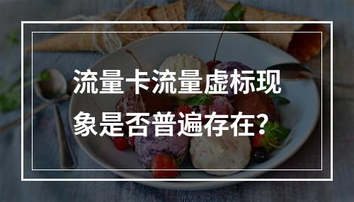 流量卡流量虚标现象是否普遍存在？