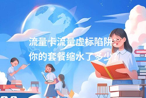 流量卡流量虚标陷阱：你的套餐缩水了多少？