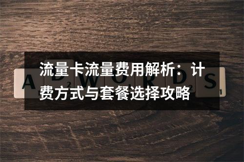 流量卡流量费用解析：计费方式与套餐选择攻略