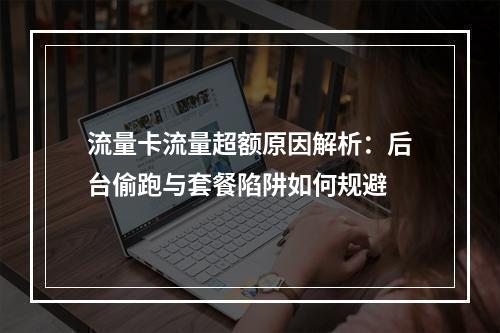 流量卡流量超额原因解析：后台偷跑与套餐陷阱如何规避