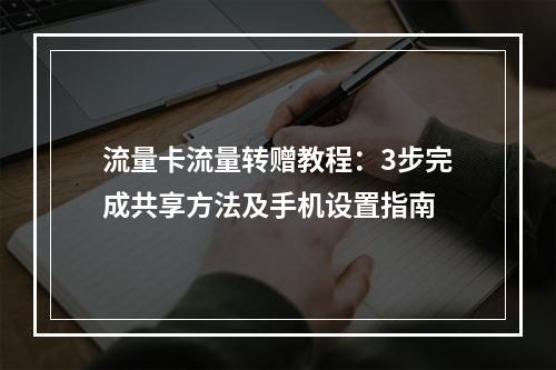 流量卡流量转赠教程：3步完成共享方法及手机设置指南