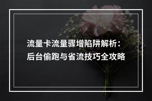 流量卡流量骤增陷阱解析：后台偷跑与省流技巧全攻略