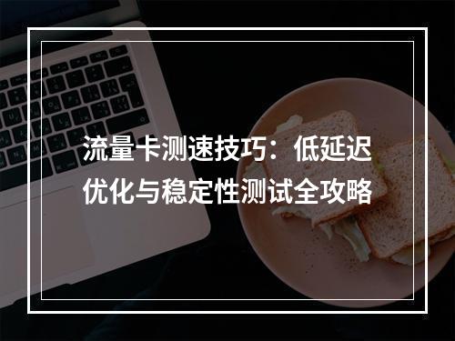 流量卡测速技巧：低延迟优化与稳定性测试全攻略