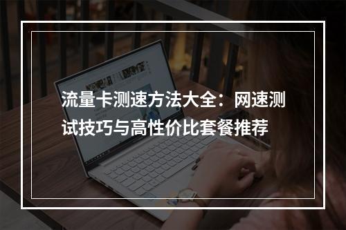 流量卡测速方法大全：网速测试技巧与高性价比套餐推荐
